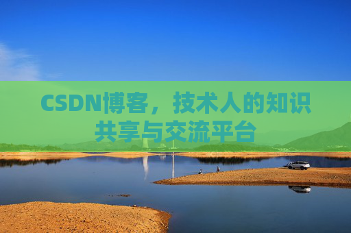 CSDN博客，技术人的知识共享与交流平台